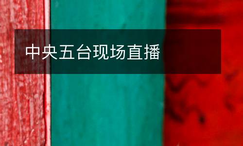中央五臺(tái)現(xiàn)場(chǎng)直播