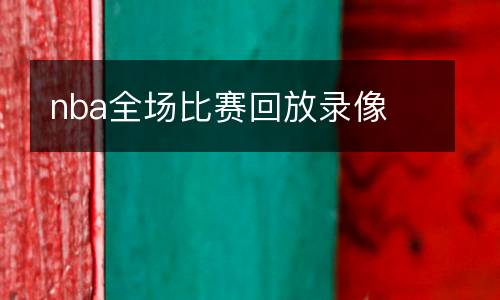 nba全場(chǎng)比賽回放錄像